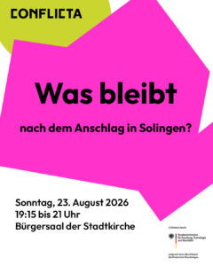 Pinke und hellgrüne geometrische Formen auf weißem Hintergrund. Schrift im Bild: ConflictA. Was bleibt nach dem Anschlag in Solingen? Sonntag, 23. August 2026, 19:15 bis 21 Uhr, Bürgersaal der Stadtkirche. Unten rechts im Bild befindet sich das Logo des BMFTR mit dem Zusatz: „Gefördert durch“ und „aufgrund eines Beschlusses des Deutschen Bundestages“